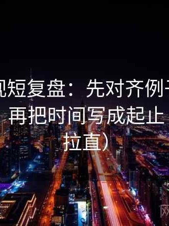 人人影视短复盘：先对齐例子有没有当规则，再把时间写成起止（把信息拉直）