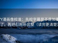 YY漫画像校准：先校字幕是不是加重了，再把引用补完整（读完更清楚）