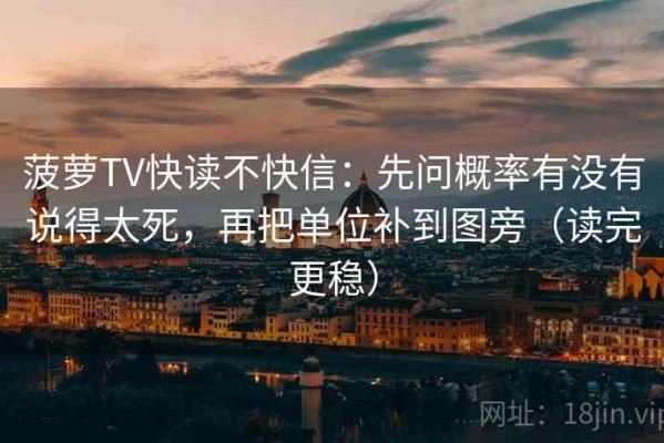菠萝TV快读不快信：先问概率有没有说得太死，再把单位补到图旁（读完更稳）