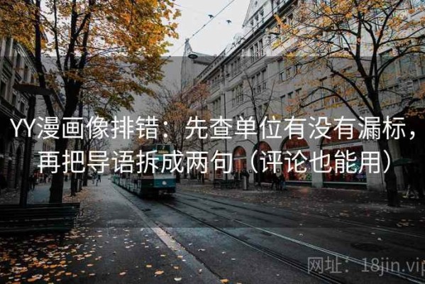 YY漫画像排错：先查单位有没有漏标，再把导语拆成两句（评论也能用）