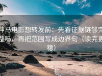 神马电影想转发前：先看证据链够完整吗，再把范围写成边界句（读完更稳）