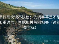 黑料网快读不快信：先问字幕是不是加重语气，再把相关写回相关（读前先打标）