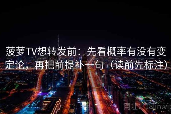 菠萝TV想转发前：先看概率有没有变定论，再把前提补一句（读前先标注）