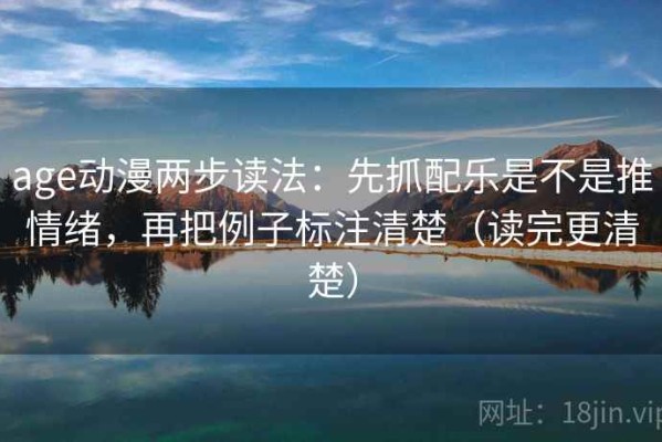 age动漫两步读法：先抓配乐是不是推情绪，再把例子标注清楚（读完更清楚）
