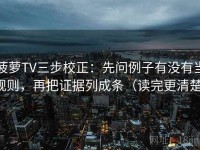 菠萝TV三步校正：先问例子有没有当规则，再把证据列成条（读完更清楚）