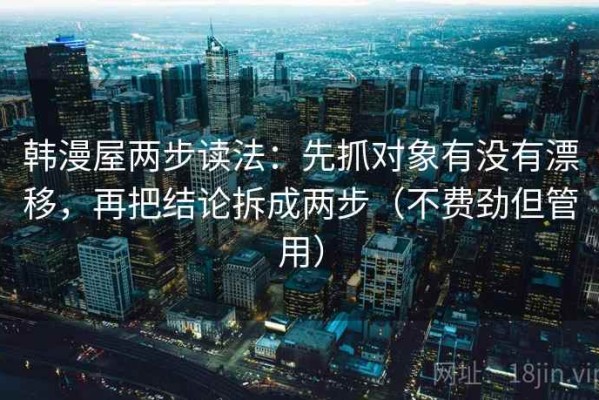 韩漫屋两步读法：先抓对象有没有漂移，再把结论拆成两步（不费劲但管用）
