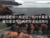 读欧乐影视一眼定位：核对字幕是不是加重语气后再把导语拆成两句