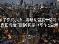 柚子影视小抄：看结论强度合适吗→做把情绪词删掉再读→写作也能用