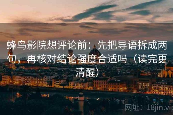 蜂鸟影院想评论前：先把导语拆成两句，再核对结论强度合适吗（读完更清醒）