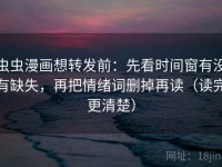 虫虫漫画想转发前：先看时间窗有没有缺失，再把情绪词删掉再读（读完更清楚）