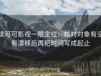 读可可影视一眼定位：核对对象有没有漂移后再把时间写成起止