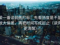 爱一番读前先打标：先看热度是不是放大偏差，再把时间写成起止（读完更清醒）