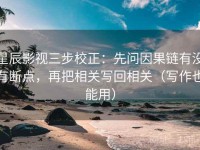 星辰影视三步校正：先问因果链有没有断点，再把相关写回相关（写作也能用）