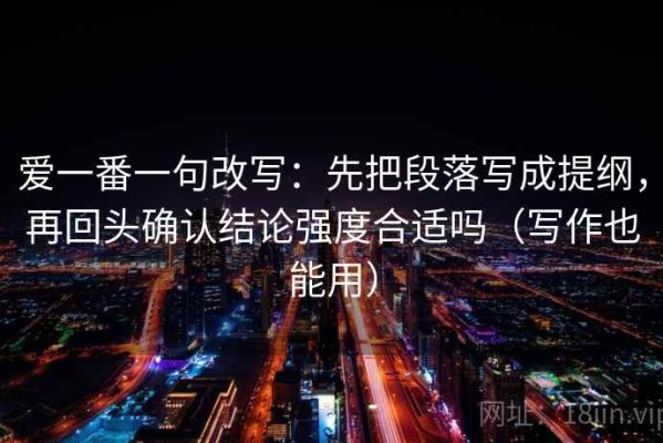 爱一番一句改写：先把段落写成提纲，再回头确认结论强度合适吗（写作也能用）