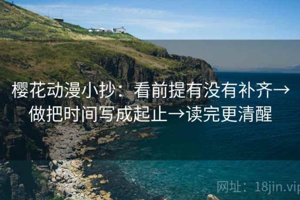 樱花动漫小抄：看前提有没有补齐→做把时间写成起止→读完更清醒