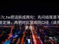 17c.tw把话拆成两句：先问结尾是不是定锤，再把对比写成同口径（读完更稳）