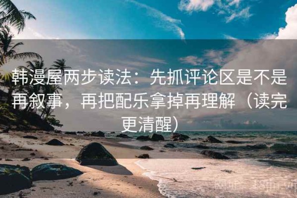韩漫屋两步读法：先抓评论区是不是再叙事，再把配乐拿掉再理解（读完更清醒）