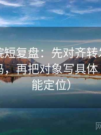 天天影院短复盘：先对齐转发语是不是再加码，再把对象写具体（一眼就能定位）