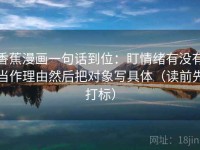 香蕉漫画一句话到位：盯情绪有没有当作理由然后把对象写具体（读前先打标）