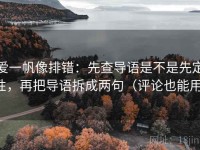 爱一帆像排错：先查导语是不是先定性，再把导语拆成两句（评论也能用）