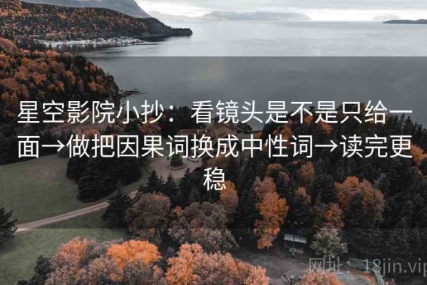 星空影院小抄：看镜头是不是只给一面→做把因果词换成中性词→读完更稳