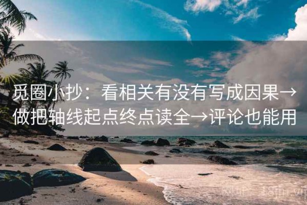 觅圈小抄：看相关有没有写成因果→做把轴线起点终点读全→评论也能用