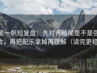爱一帆短复盘：先对齐结尾是不是强收，再把配乐拿掉再理解（读完更稳）
