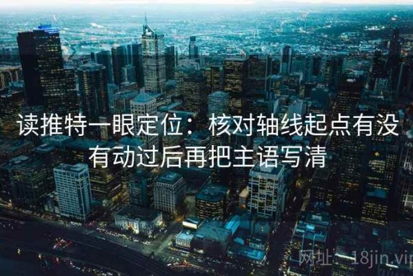 读推特一眼定位：核对轴线起点有没有动过后再把主语写清