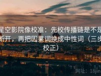 星空影院像校准：先校传播链是不是断开，再把因果词换成中性词（三步校正）