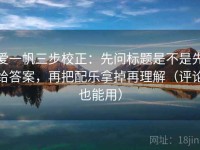 爱一帆三步校正：先问标题是不是先给答案，再把配乐拿掉再理解（评论也能用）