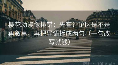 樱花动漫像排错：先查评论区是不是再叙事，再把导语拆成两句（一句改写就够）