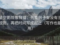 星空影院像排错：先查例子有没有当规则，再把时间写成起止（写作也能用）