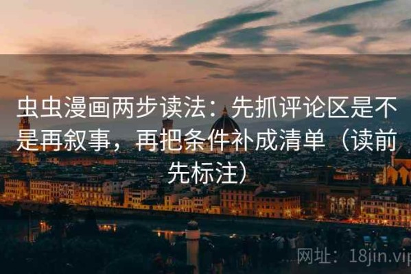 虫虫漫画两步读法：先抓评论区是不是再叙事，再把条件补成清单（读前先标注）