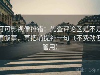 可可影视像排错：先查评论区是不是再叙事，再把前提补一句（不费劲但管用）