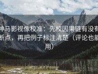 神马影视像校准：先校因果链有没有断点，再把例子标注清楚（评论也能用）