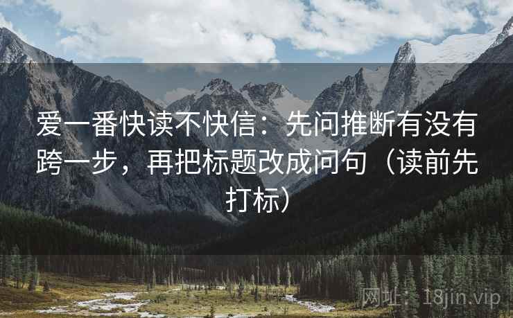 爱一番快读不快信：先问推断有没有跨一步，再把标题改成问句（读前先打标）