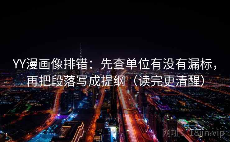 YY漫画像排错：先查单位有没有漏标，再把段落写成提纲（读完更清醒）
