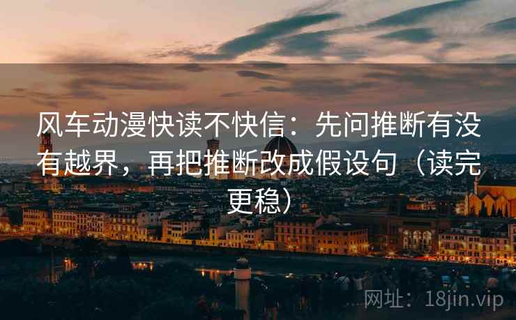 风车动漫快读不快信：先问推断有没有越界，再把推断改成假设句（读完更稳）