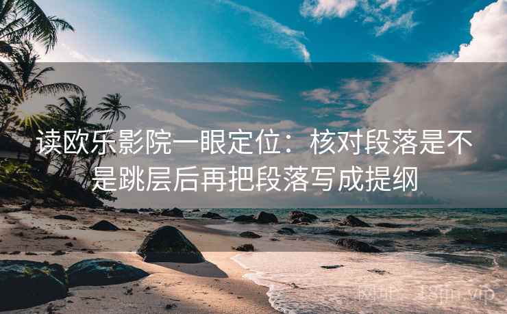 读欧乐影院一眼定位：核对段落是不是跳层后再把段落写成提纲