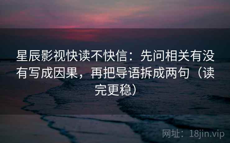星辰影视快读不快信：先问相关有没有写成因果，再把导语拆成两句（读完更稳）