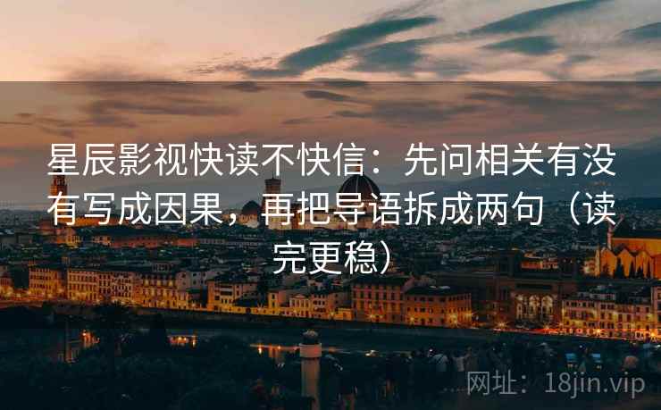 星辰影视快读不快信：先问相关有没有写成因果，再把导语拆成两句（读完更稳）