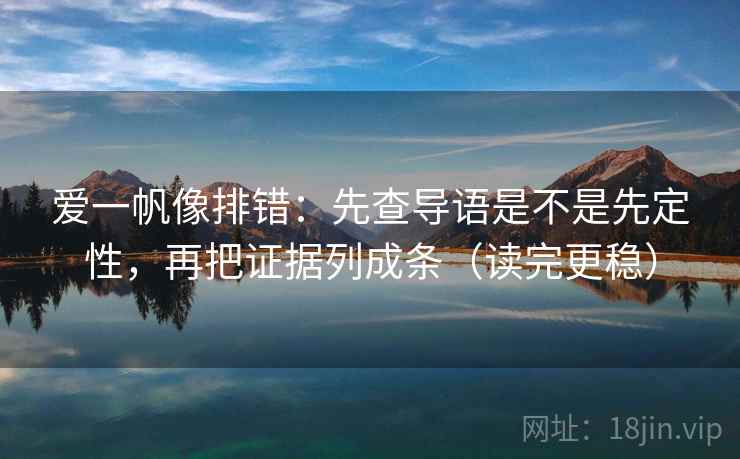 爱一帆像排错：先查导语是不是先定性，再把证据列成条（读完更稳）