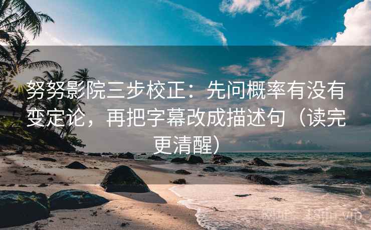 努努影院三步校正：先问概率有没有变定论，再把字幕改成描述句（读完更清醒）