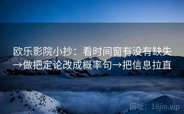 欧乐影院小抄：看时间窗有没有缺失→做把定论改成概率句→把信息拉直