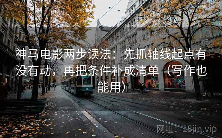 神马电影两步读法：先抓轴线起点有没有动，再把条件补成清单（写作也能用）