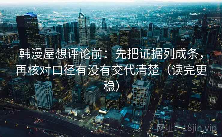 韩漫屋想评论前：先把证据列成条，再核对口径有没有交代清楚（读完更稳）