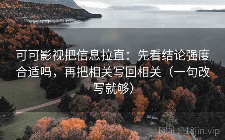 可可影视把信息拉直：先看结论强度合适吗，再把相关写回相关（一句改写就够）