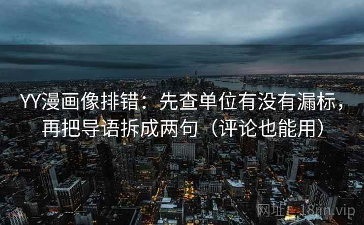 YY漫画像排错：先查单位有没有漏标，再把导语拆成两句（评论也能用）