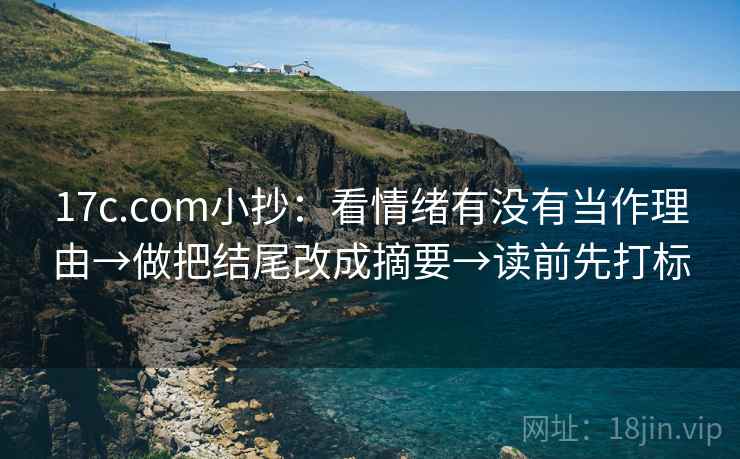 17c.com小抄：看情绪有没有当作理由→做把结尾改成摘要→读前先打标