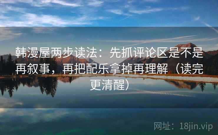 韩漫屋两步读法：先抓评论区是不是再叙事，再把配乐拿掉再理解（读完更清醒）